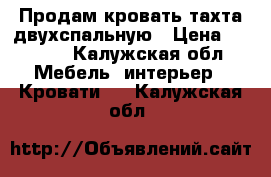 Продам кровать тахта двухспальную › Цена ­ 4 800 - Калужская обл. Мебель, интерьер » Кровати   . Калужская обл.